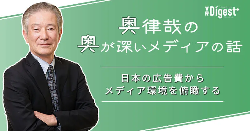 【奥律哉の奥が深いメディアの話】 日本の広告費からメディア環境を俯瞰する
