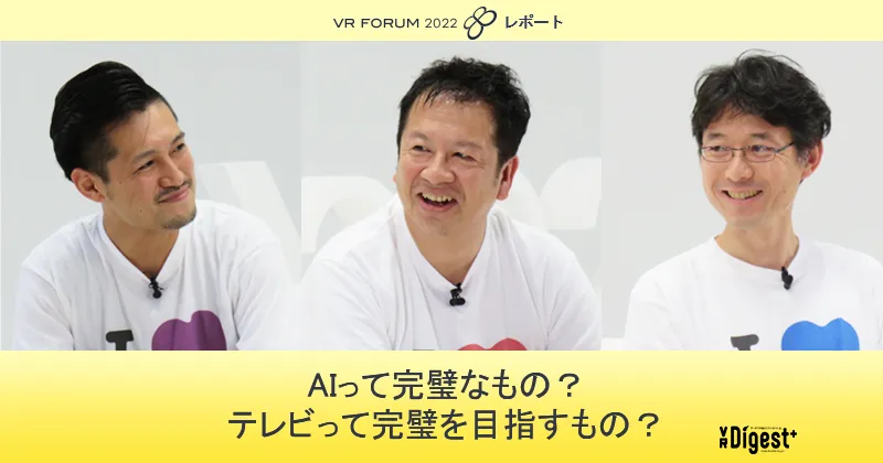 AIって完璧なもの?テレビって完璧を目指すもの?【VR FORUM 2022 レポート】