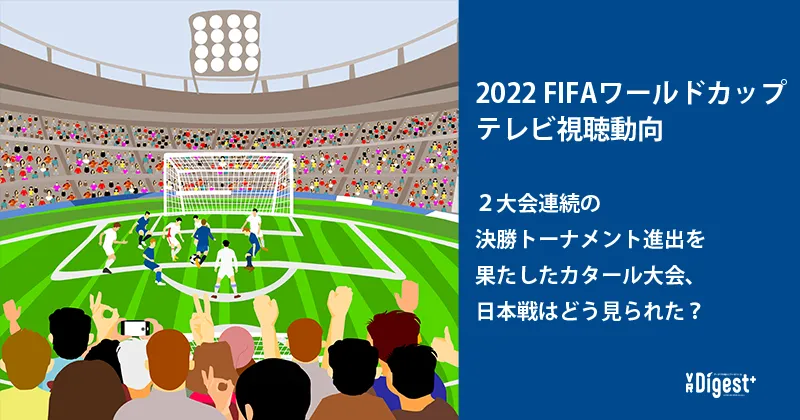 2022 FIFAワールドカップ テレビ視聴動向 2大会連続の決勝トーナメント進出を果たしたカタール大会、日本戦はどう見られた?