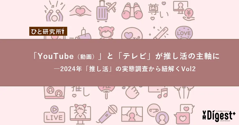 「YouTube（動画）」と「テレビ」が推し活の主軸に　―2024年「推し活」の実態調査から紐解くVol2