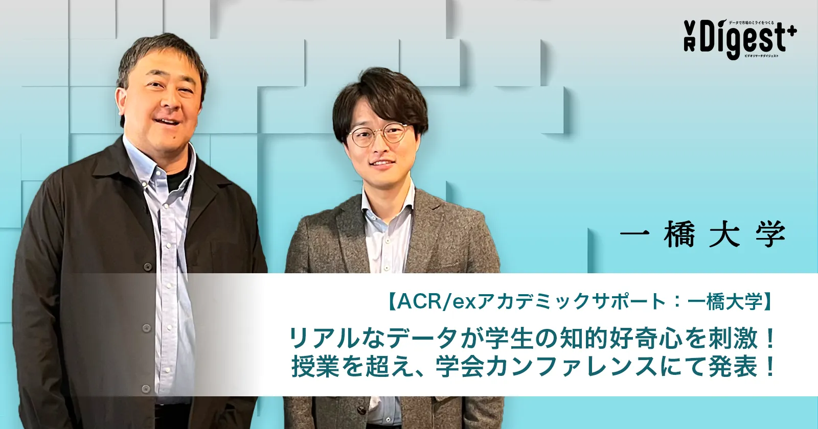 ACR/exアカデミックサポート：一橋大学】リアルなデータが学生の知的好奇心を刺激！授業を超え、学会カンファレンスにて発表！｜VR Digest  plus メディアとビジネスのミライを見つめる。 | ビデオリサーチ