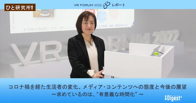 コロナ禍を経た生活者の変化、メディア・コンテンツへの態度と今後の展望 〜求めているのは、"有意義な時間化"〜【VR FORUM 2022 レポート】