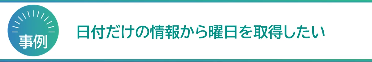 日付だけの情報から曜日を取得したい