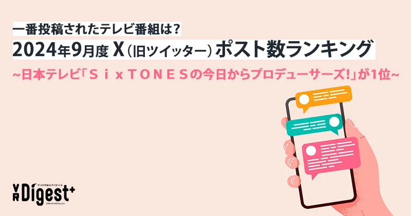 一番投稿されたテレビ番組は？2024年9月度X（旧ツイッター）ポスト数ランキング　~日本テレビ「ＳｉｘＴＯＮＥＳの今日からプロデューサーズ！」が1位~