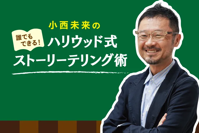 小西未来の『誰でもできる！ハリウッド式ストーリーテリング術』第12回（最終回）人は誰もがストーリーテラー