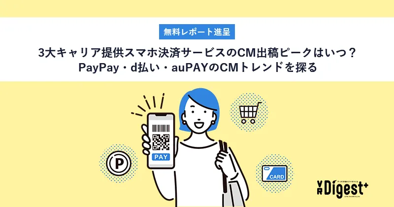 【無料レポート進呈】3大キャリア提供スマホ決済サービスのCM出稿ピークはいつ？PayPay・d払い・auPAYのCMトレンドを探る