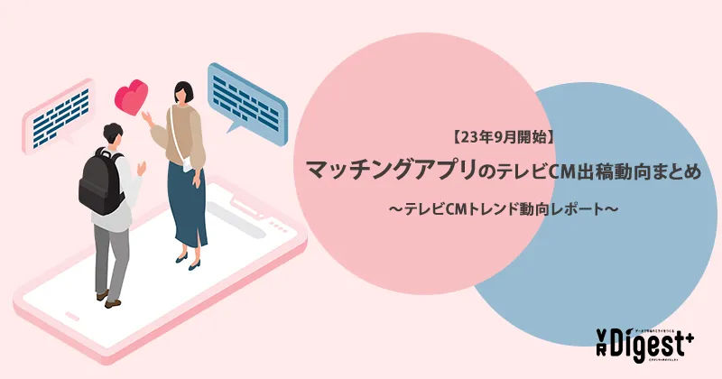 【23年9月開始】マッチングアプリのテレビCM出稿動向まとめ～テレビCMトレンド動向レポート～