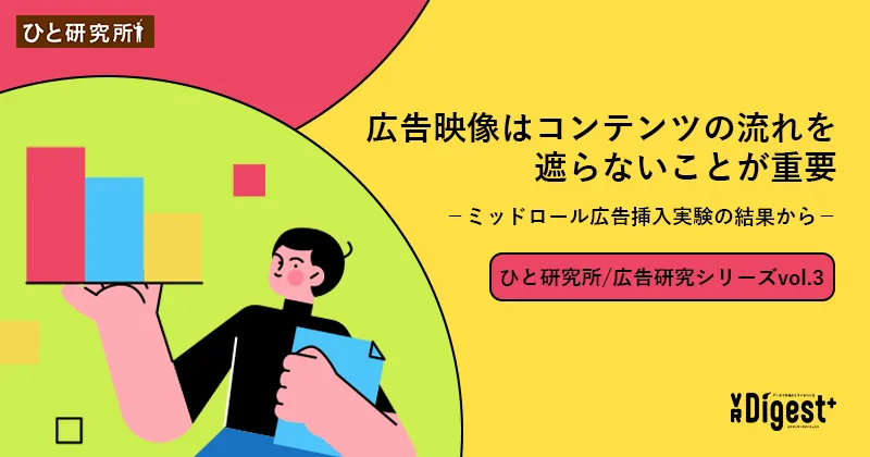 広告映像はコンテンツの流れを遮らないことが重要－ミッドロール広告挿入実験の結果から－ (ひと研究所/広告研究シリーズvol.3)