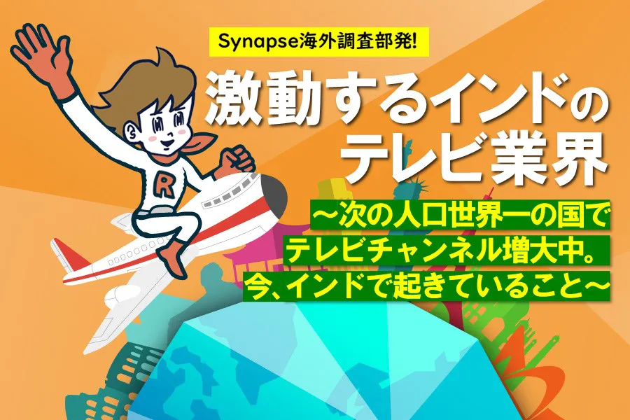 Synapse海外調査部発！激動するインドのテレビ業界〜次の人口世界一の国でテレビチャンネル増大中。今、インドで起きていること〜