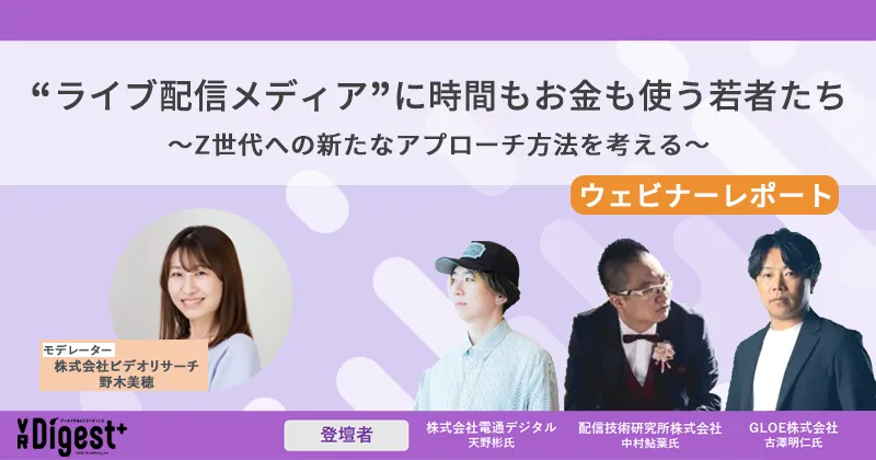 "ライブ配信メディア"に時間もお金も使う若者たち ～Z世代への新たなアプローチ方法を考える～【ウェビナー レポート】