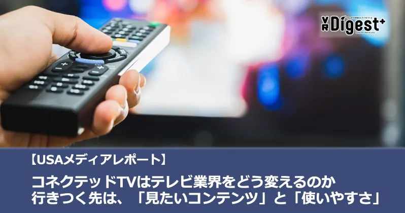 【USAメディアレポート】コネクテッドTVはテレビ業界をどう変えるのか 行き着く先は、「見たいコンテンツ」と 「使いやすさ」