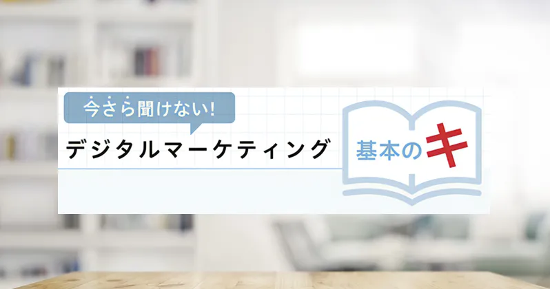 シリーズ「デジタルマーケティング基本の『キ』」【人気記事紹介】