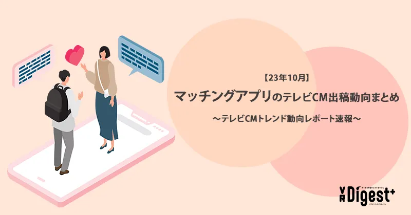 【23年10月】マッチングアプリのテレビCM出稿動向まとめ〜テレビCMトレンド動向レポート速報〜