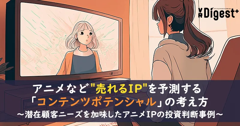 アニメなど＂売れるIP＂を予測する「コンテンツポテンシャル」の考え方～潜在顧客ニーズを加味したアニメIPの投資判断事例～