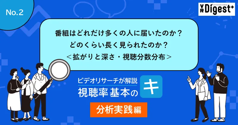番組はどれだけ多くの人に届いたのか?どのくらい長く見られたのか?<拡がりと深さ・視聴分数分布>