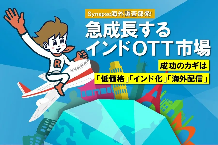 Synapse海外調査部発！急成長するインドOTT市場〜成功のカギは「低価格」「インド化」「海外配信」〜