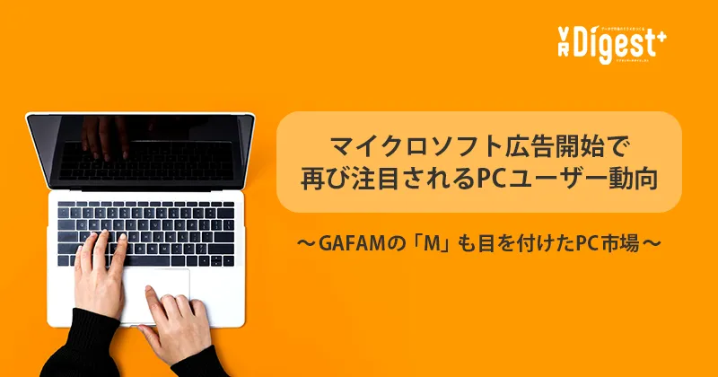 マイクロソフト広告開始で再び注目されるPCユーザー動向〜GAFAMの「M」も目を付けたPC市場〜