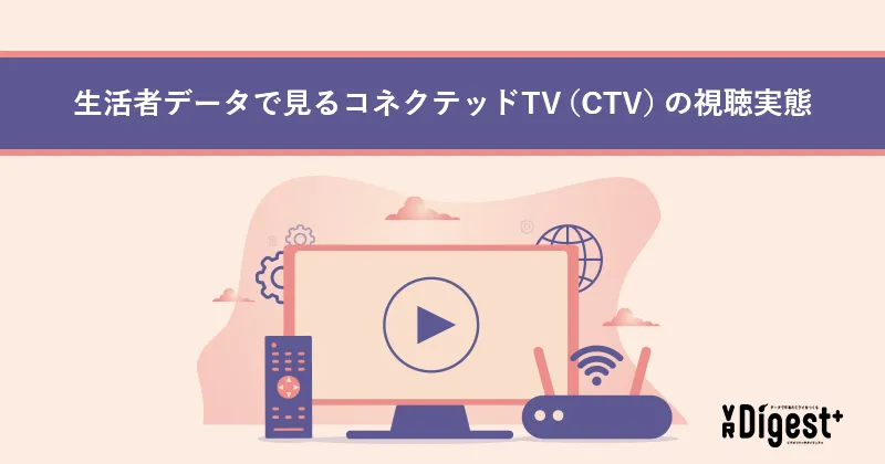 生活者データで見るコネクテッドTV（CTV）の視聴実態