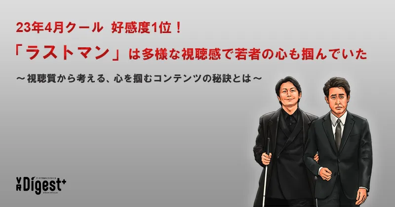 23年4月クール好感度1位！「ラストマン」は多様な視聴感で若者の心も掴んでいた 〜視聴質から考える、心を掴むコンテンツの秘訣とは〜