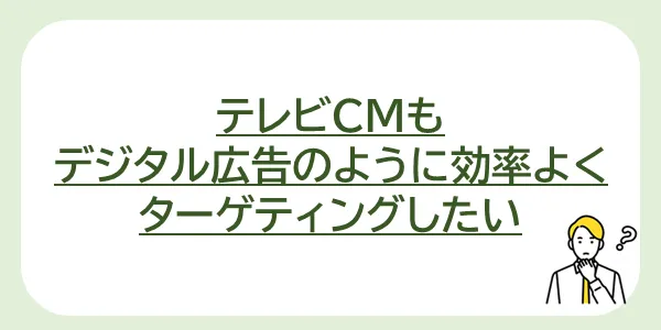 テレビCMもデジタル広告のように効率よくターゲティングしたい