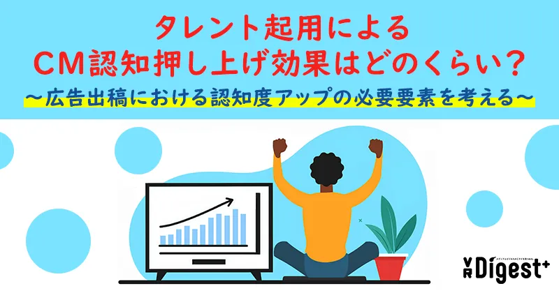 タレント起用によるCM認知押し上げ効果はどのくらい？～広告出稿における認知度アップの必要要素を考える～