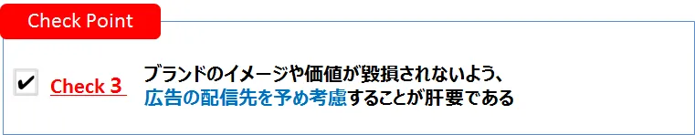 ブランドのイメージや価値が毀損されないよう広告の配信先を予め考慮することが肝要である