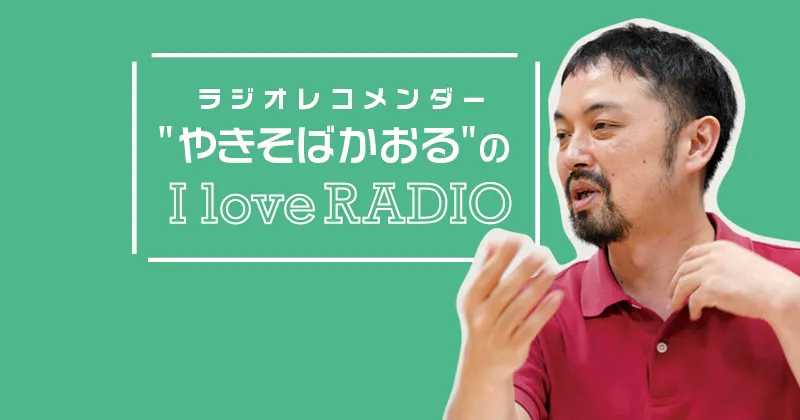 【ラジオレコメンダー" やきそばかおる "の I love RADIO】～特別編～ 過渡期は今！先入観の排除と