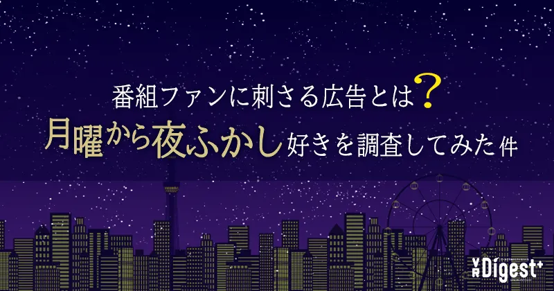 番組ファンに刺さる広告とは？「月曜から夜ふかし」好きを調査してみた件