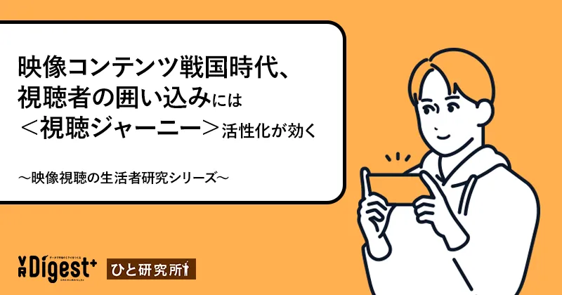 映像コンテンツ戦国時代、視聴者の囲い込みには＜視聴ジャーニー＞活性化が効く〜映像視聴の生活者研究シリーズ〜