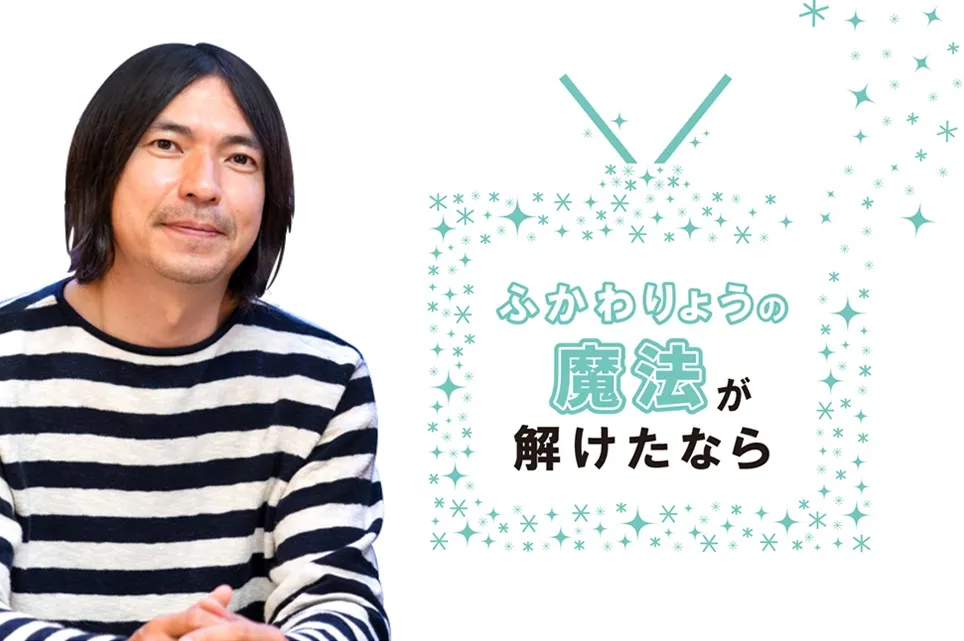 【ふかわりょうの「魔法が解けたなら」】〜第8回 テレビと笑い〜