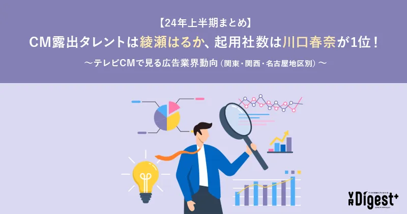 【24年上半期まとめ】CM露出タレントは綾瀬はるか、起用社数は川口春奈が1位！～テレビCMで見る広告業界動向（関東・関西・名古屋地区別）～