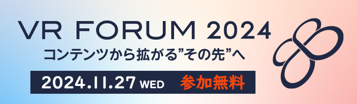 VR FORUM 2024 コンテンツから拡がるその先へ　2024.11.27(水)　参加無料