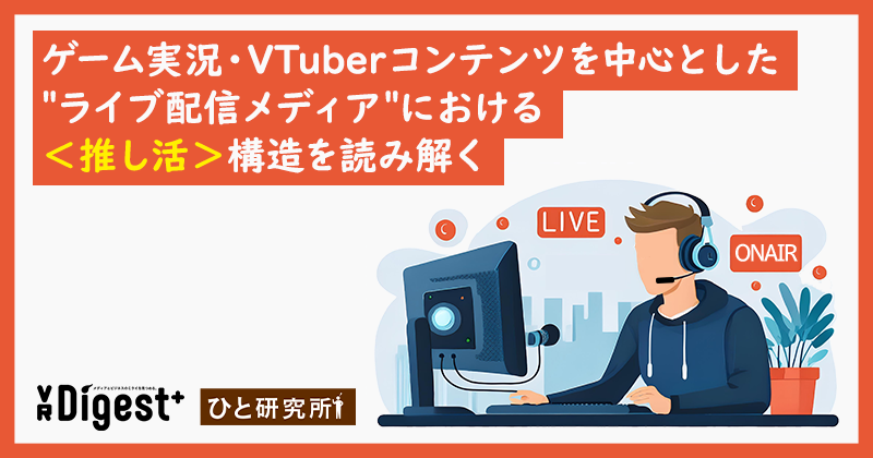 ゲーム実況・VTuberコンテンツを中心とした＂ライブ配信メディア＂における＜推し活＞構造を読み解く