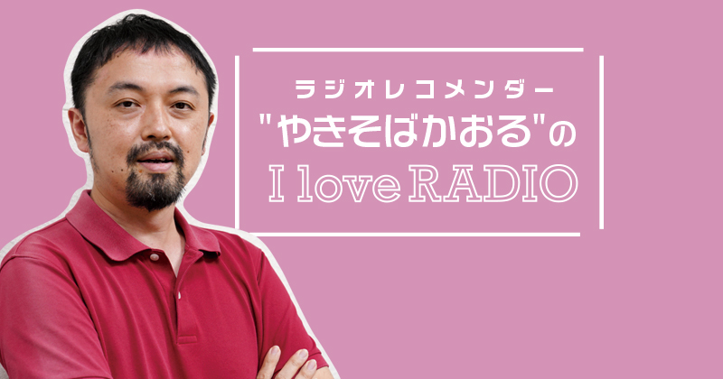 【ラジオレコメンダー" やきそばかおる "の I love RADIO】いたずら心とアイデア満載！過去の自分を超え続けるラジオ作り～K-MIX（静岡エフエム放送）原壮俊さん～