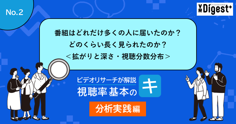 番組はどれだけ多くの人に届いたのか？どのくらい長く見られたのか？＜拡がりと深さ・視聴分数分布＞