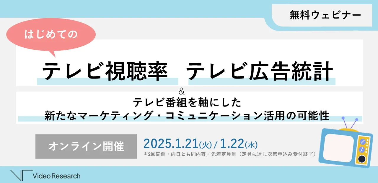 無料ウェビナー　はじめてのテレビ視聴率＆テレビ広告統計　テレビ番組を軸にした 新たなマーケティング・コミュニケーション活用の可能性　2025.1.21(火) / 1.22(水)