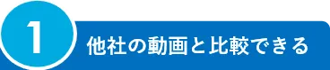 1.他社の動画と比較できる