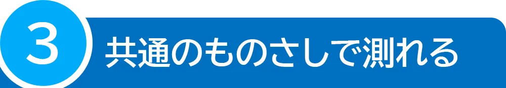 共通のものさしで測れる