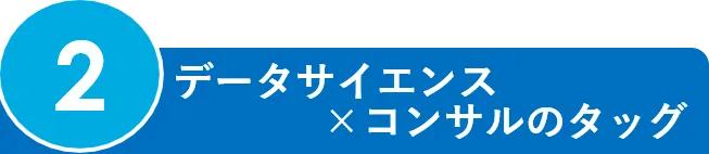 2.データサイエンス×コンサルのタッグ