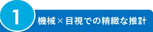 1.機械×目視での精緻な推計