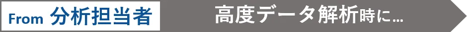 From 分析担当者　高度データ解析時に...