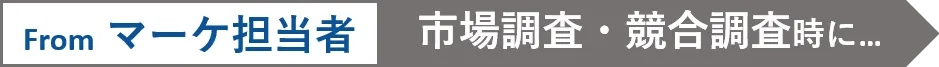 From マーケ担当者　市場調査・競合調査時に...