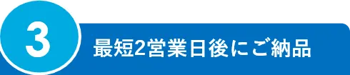 3.最短2営業日後にご納品