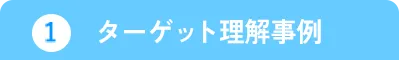 1.ターゲット理解事例